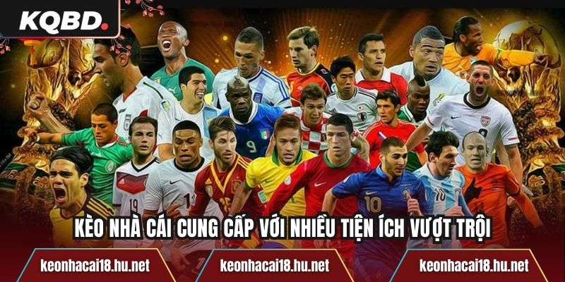 Kèo Nhà Cái cung cấp với nhiều tiện ích vượt trội