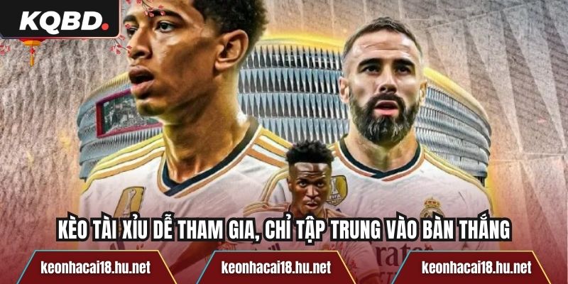 Kèo tài xỉu dễ tham gia, chỉ tập trung vào bàn thắng